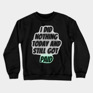 I did nothing today and still got paid Crewneck Sweatshirt